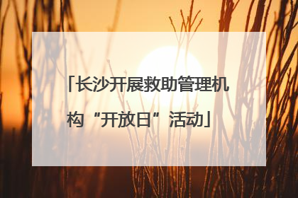 长沙开展救助管理机构“开放日”活动